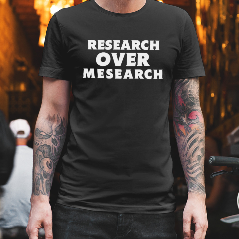 Research over mesearch theconsciouslee.com T-shirt