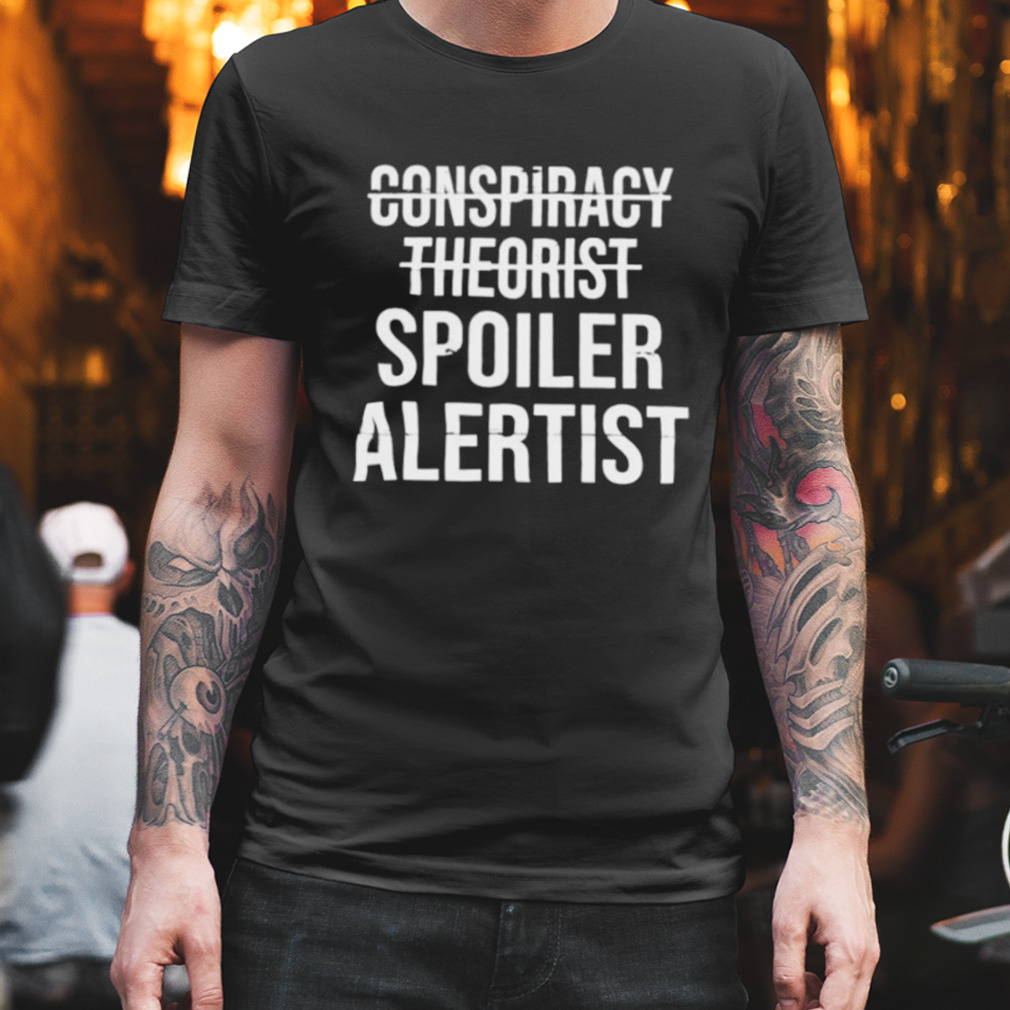 conspiracy theorist spoiler alertist shirt
