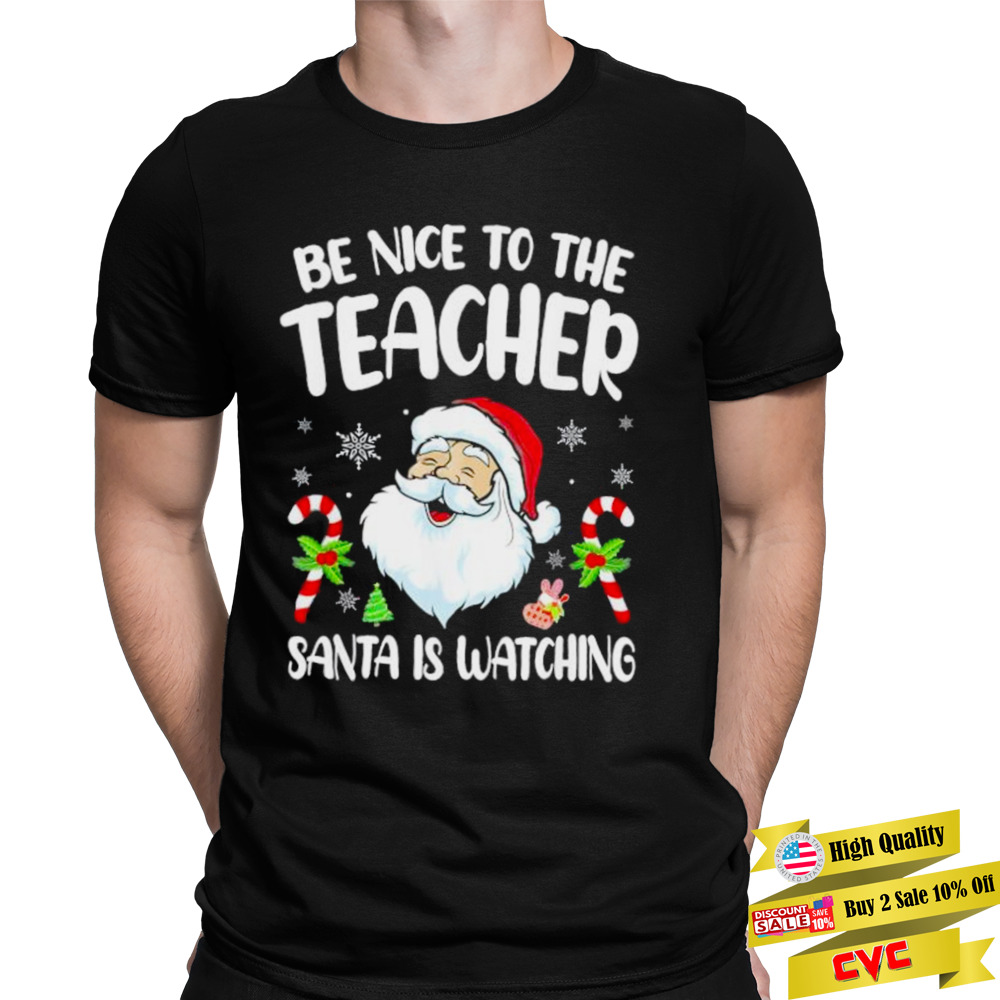 Be Nice To The Teacher Santa Is Watching Christmas shirt