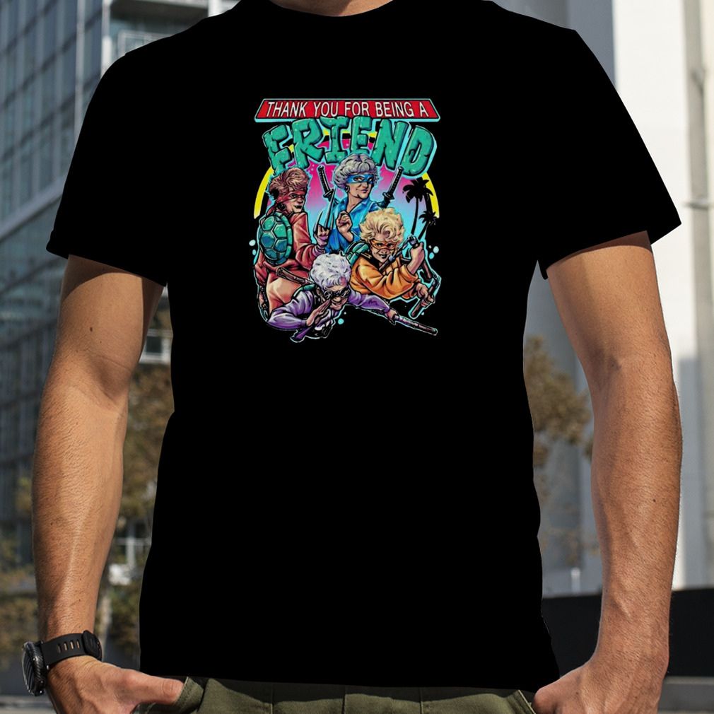 Golden Girls Tshirt Thank You For Being A Friend Ninja Turtles T-Shirt