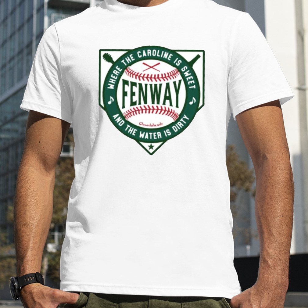 Fenway where the caroline is sweet and the water is dirty shirts