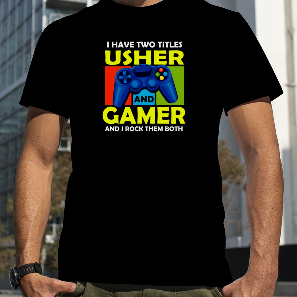 I Have Two Titles Usher And Gamer And I Rock Them Both shirt