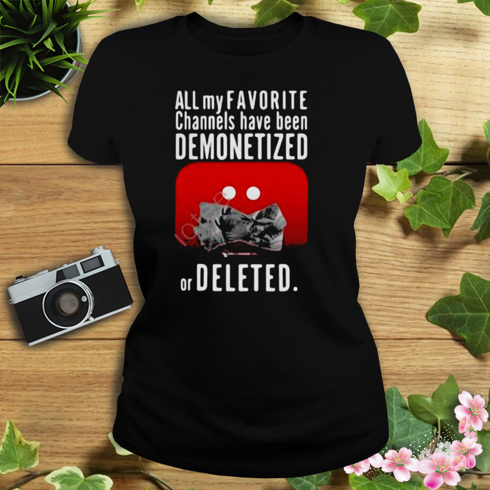 All My Favorite Channels Have Been Demonetized Or Deleted Shirt 2 Women's tshirt