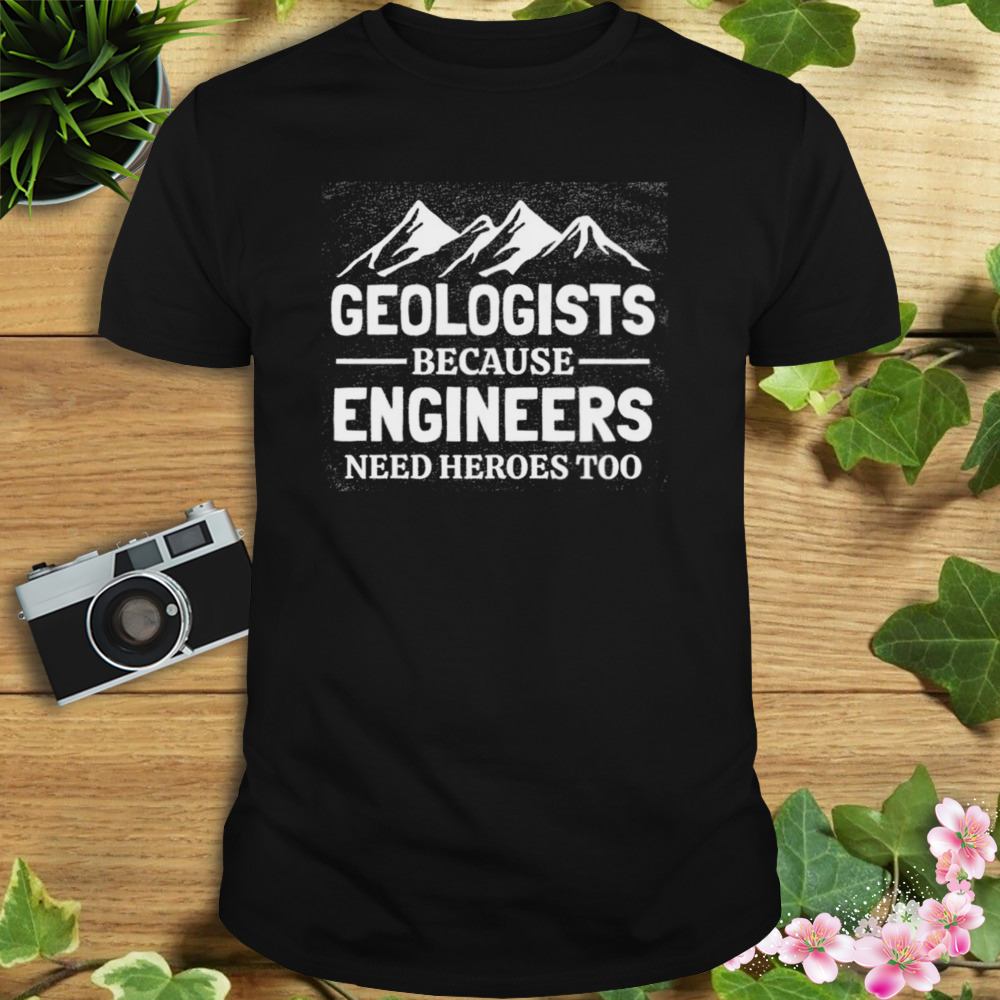 Geologist Because Engineers Need heroes too shirt