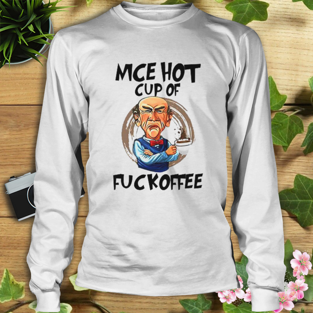 Mce Hot Cup Of Fuckoffee Jeff Dunham shirt 3 Longsleeve shirt