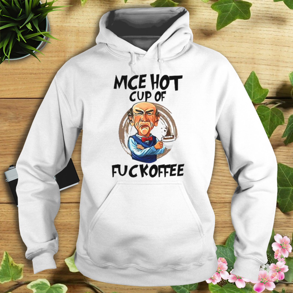 Mce Hot Cup Of Fuckoffee Jeff Dunham shirt 4 Hoodie shirt