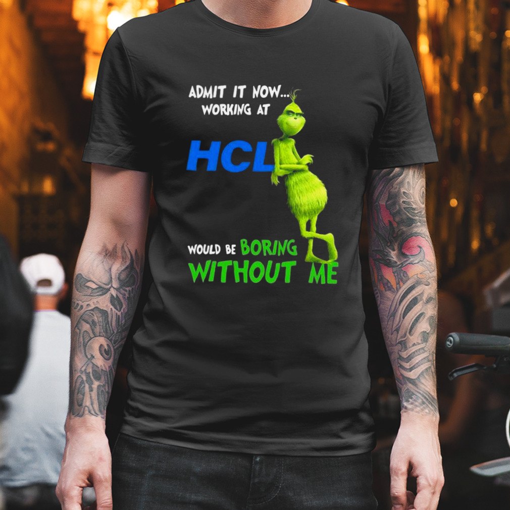 The Grinch Admit It Now Working At HCL Would Be Boring Without Me Shirt