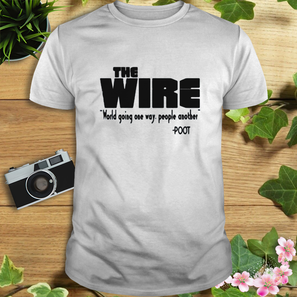 The Wire World Going One Way People Another Poot Shirt