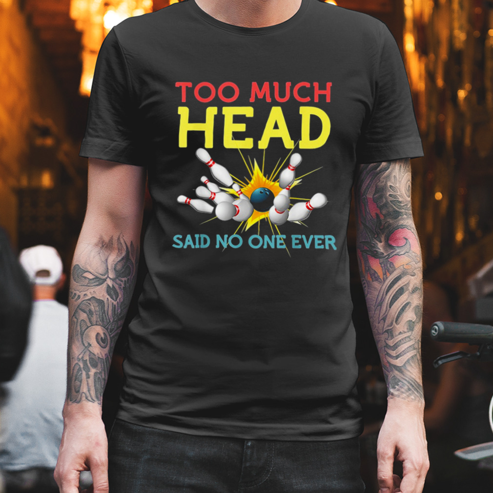 Too Much Head Said No One Ever Bowling Shirt