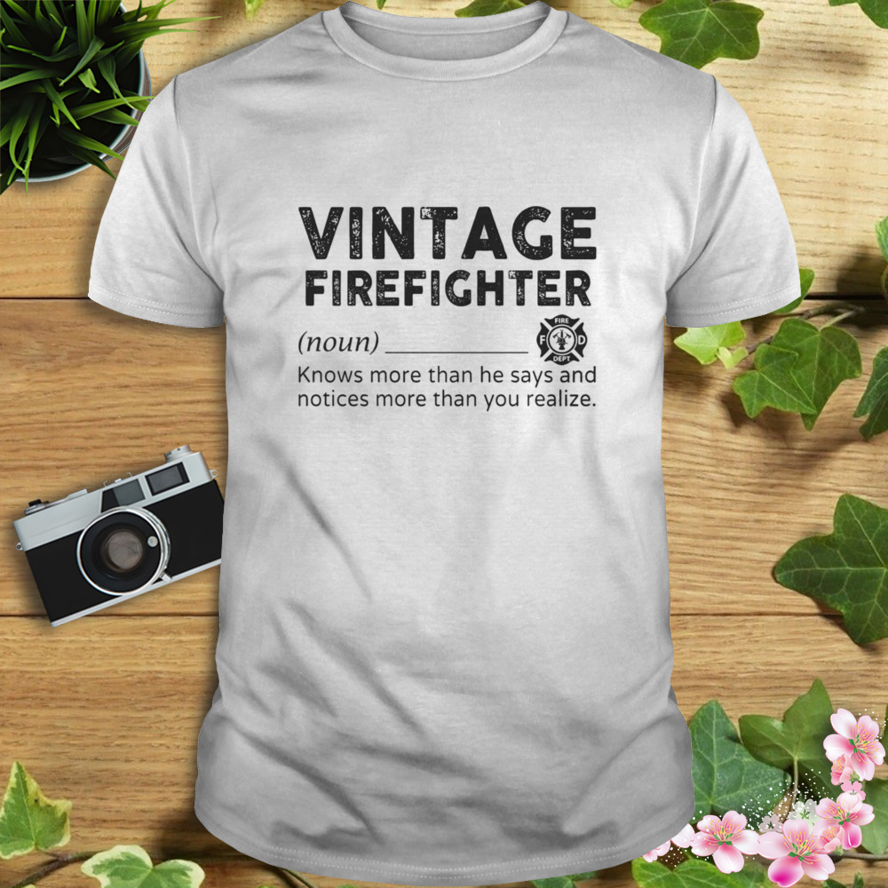 Vintage Firefighter Knows More Than He Says And Notices More Than You Realize Shirt