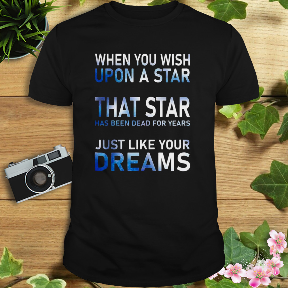 When You Wish Upon A Star That Star Has Been Dead For Years Shirt
