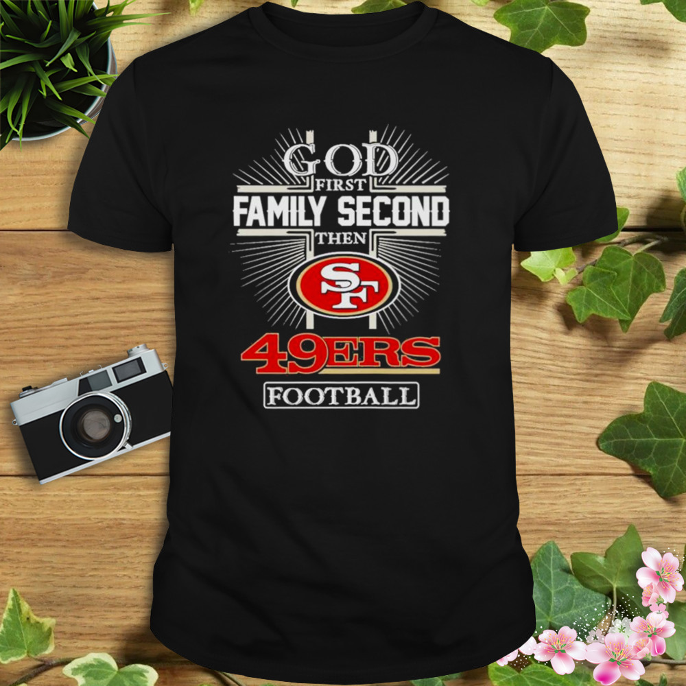 God First Family Second Then 49ers Football T Shirts, Hoodies, Sweatshirts  & Merch