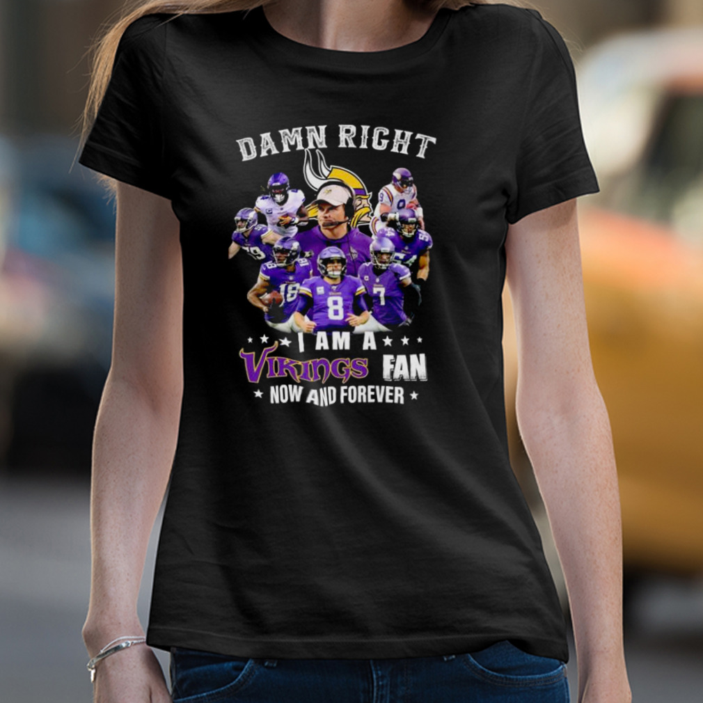 Damn Right I Am A Minnesota Vikings Fan Now And Forever Black T-Shirt