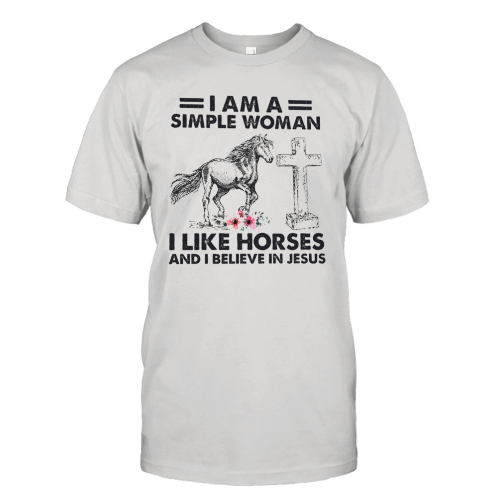 I Am A Simple Woman I Like Horses And I Believe In Jesus Shirt