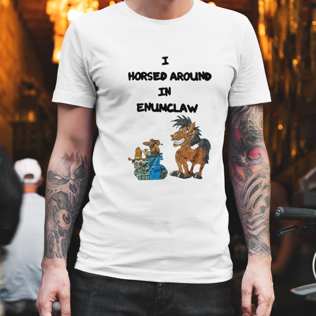 I Horse Around In Enumclaw shirt