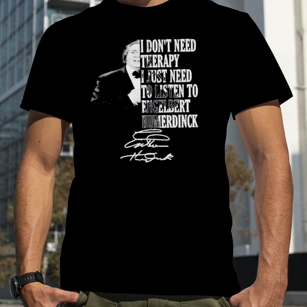 I don’t need therapy I just need to listen to engelbert humperdinck signature shirt