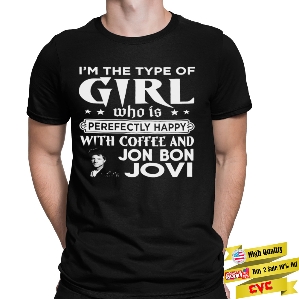 I’m The Type Of Girl Who Is Perfectly Happy With Coffee And Bon Jovi shirt