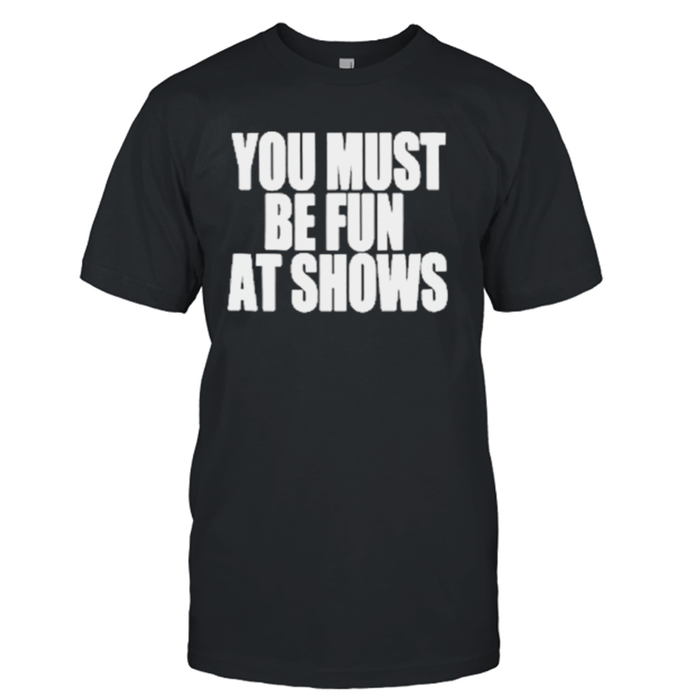 Neopunkfm Merch You Must Be Fun At Shows shirt