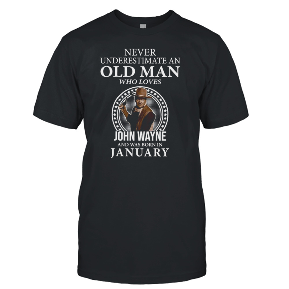 Never underestimate an old man who loves John Wayne and was born in january shirt