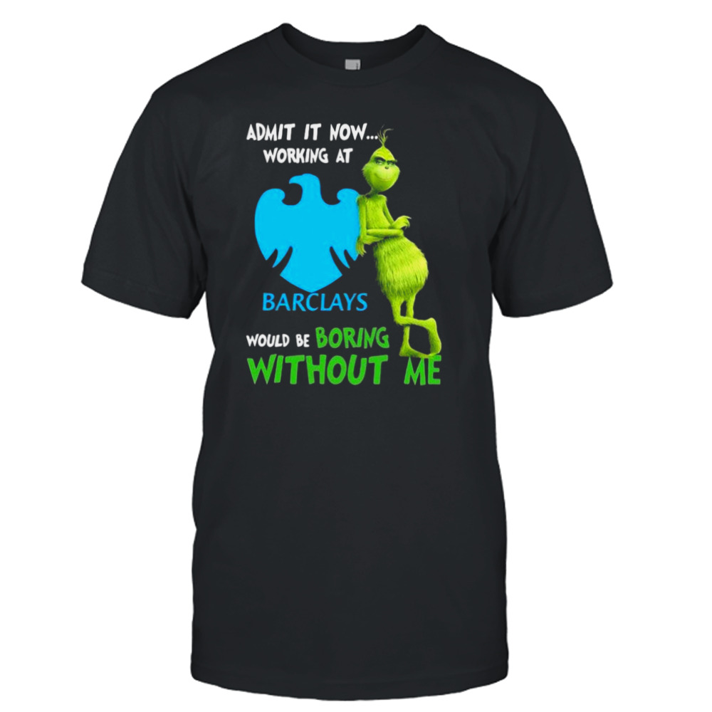 The Grinch Admit It Now Working At Barclays Would Be Boring Without Me Shirt