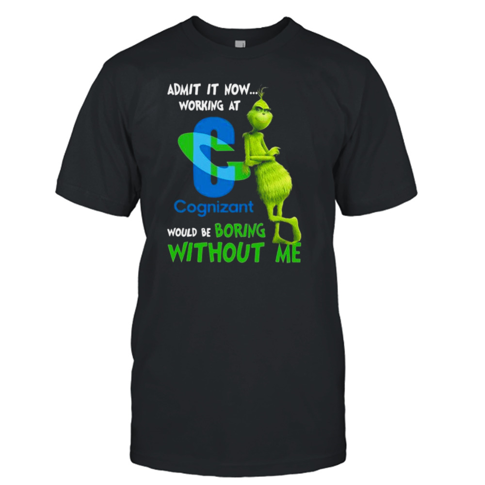 The Grinch Admit It Now Working At Cognizant Would Be Boring Without Me Shirt