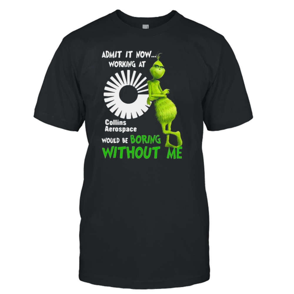 The Grinch Admit It Now Working At Collins Aerospace Would Be Boring Without Me Shirt