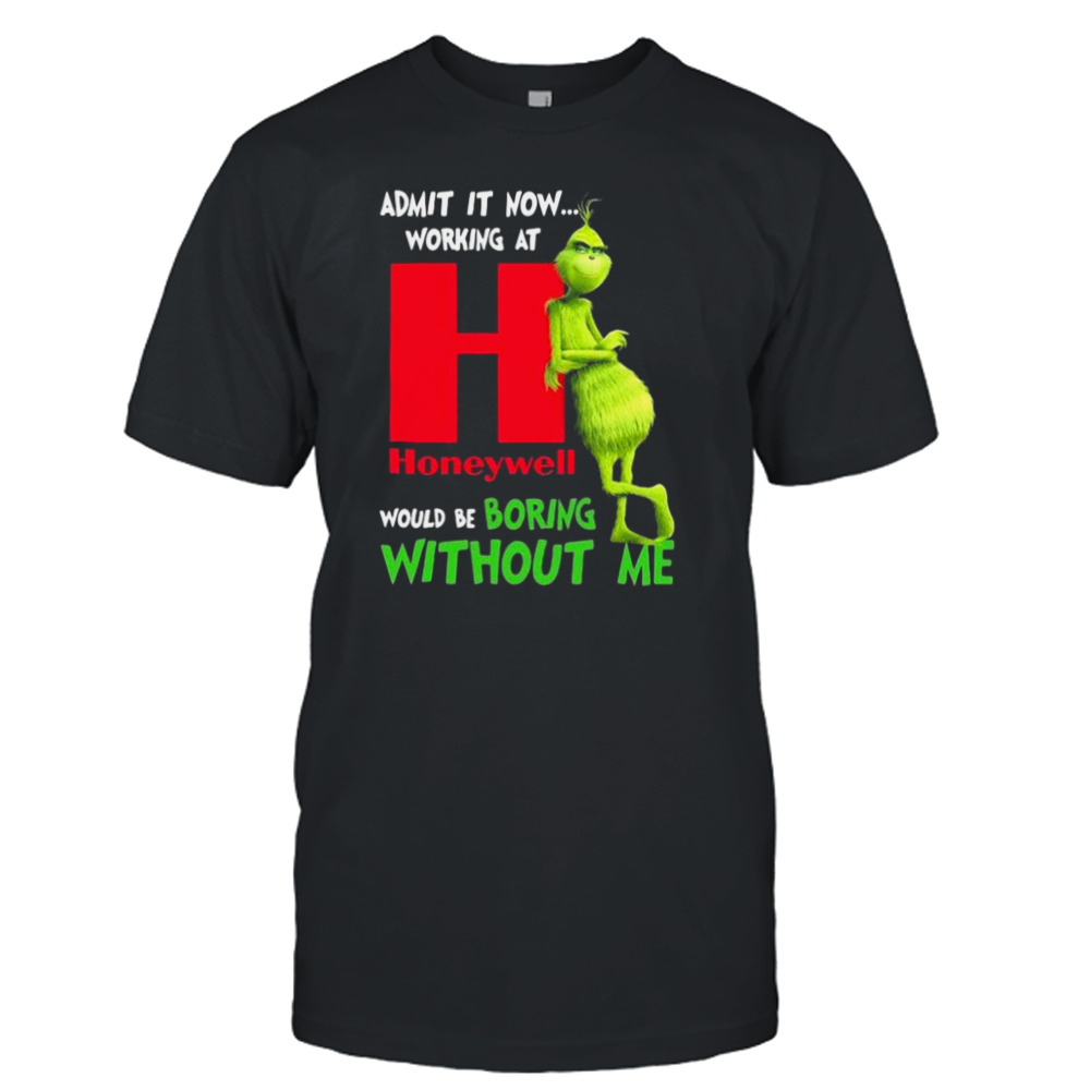 The Grinch Admit It Now Working At Honeywell Would Be Boring Without Me Shirt