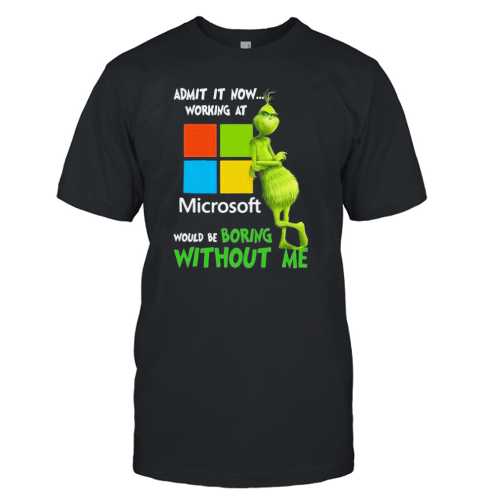 The Grinch Admit It Now Working At Microsoft Would Be Boring Without Me Shirt