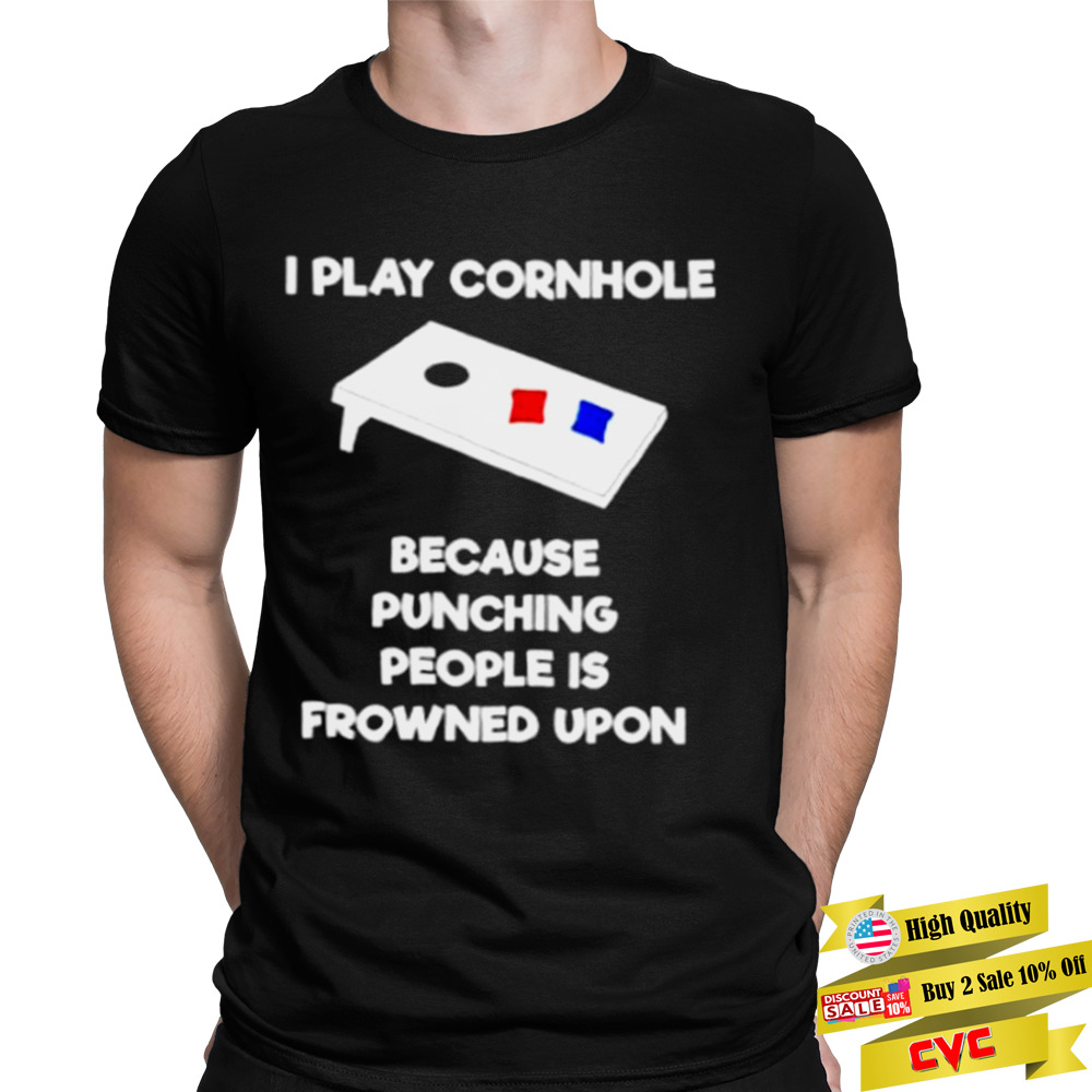 i play cornhole because punching people is frowned upon shirt