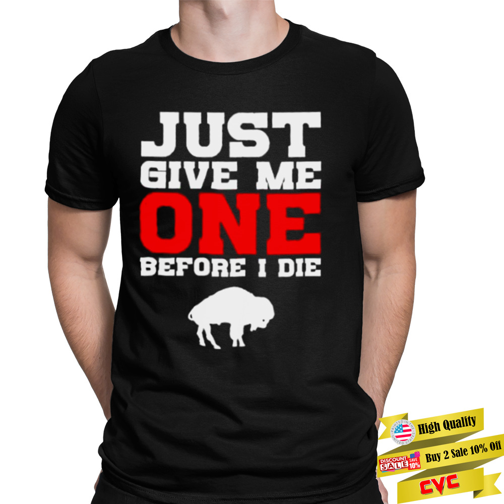 just give me one before I die Buffalo Bills shirt