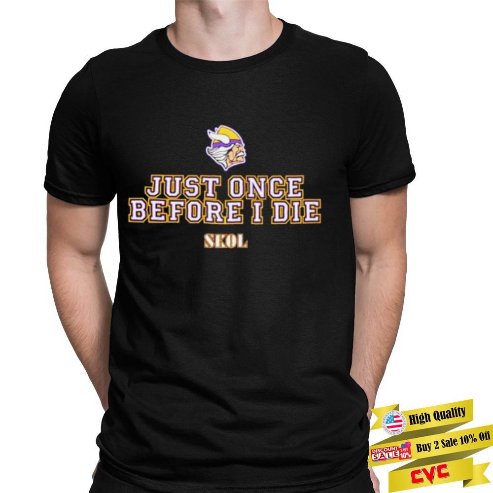 just once before I die Skol Minnesota Vikings shirt