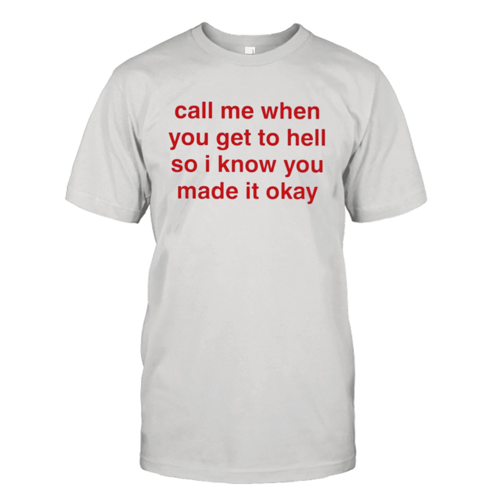 Call Me When You Get To Hell So I Know You Made It Okay Shirt
