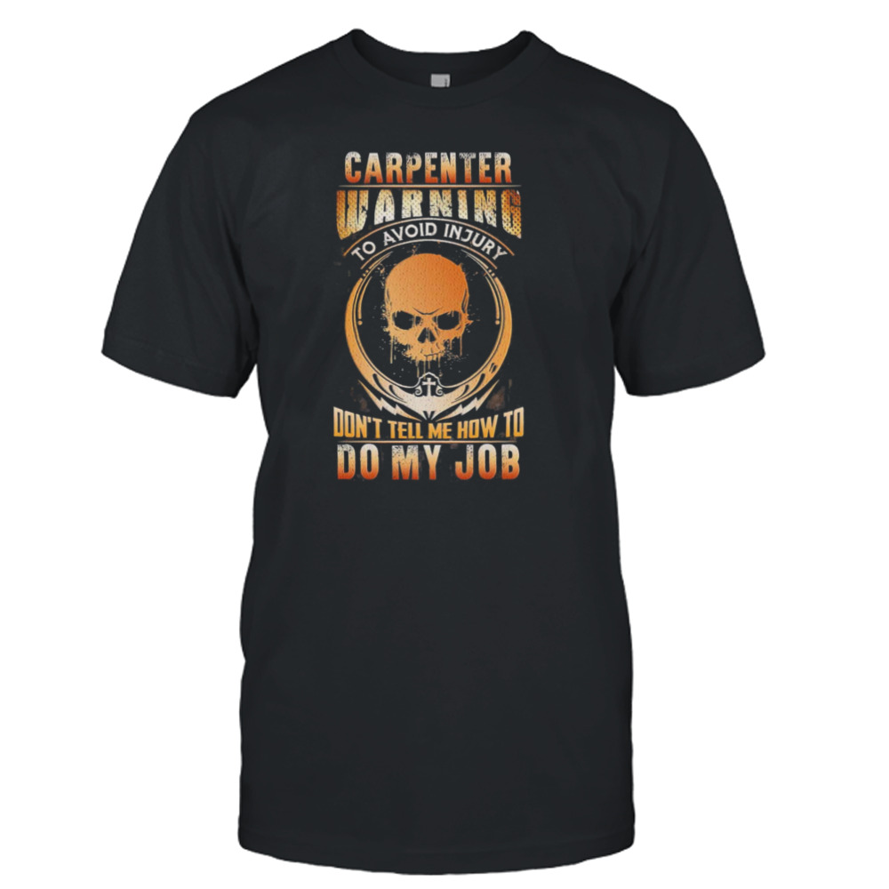 Carpenter Warning To Avoid Injury Don’t Tell Me How To Do My Job Shirt