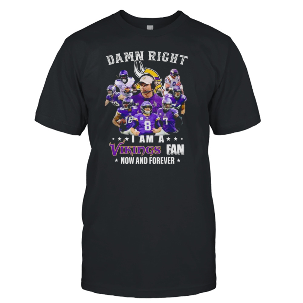 Damn right I am a Minnesota Vikings fan now and forever 2023 shirt