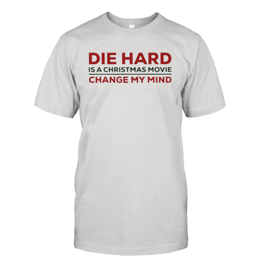 Die hard is a Christmas movie change my mind shirt