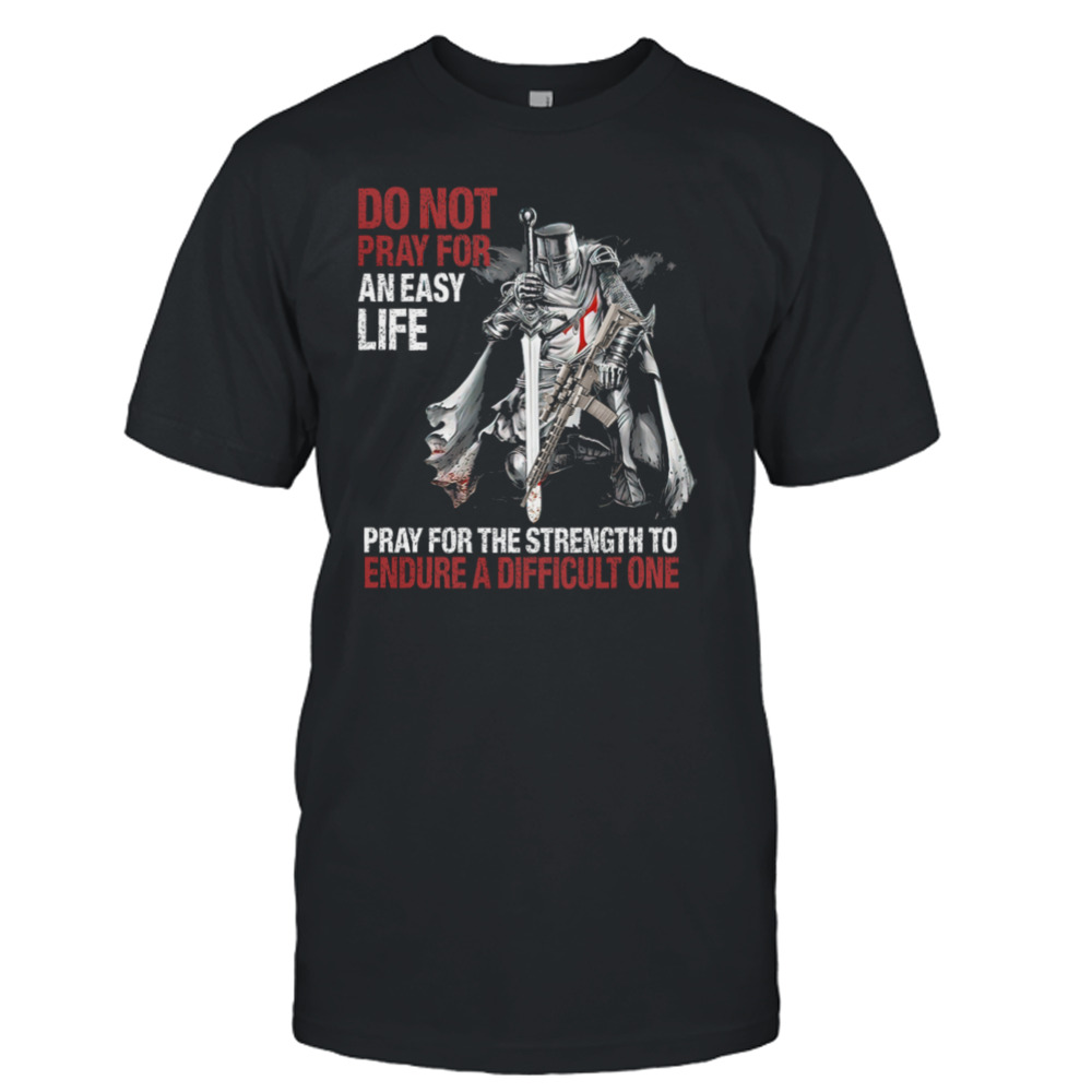 Do Not Pray For An Easy Life Pray For The Strength To Endure A Difficult One Shirt