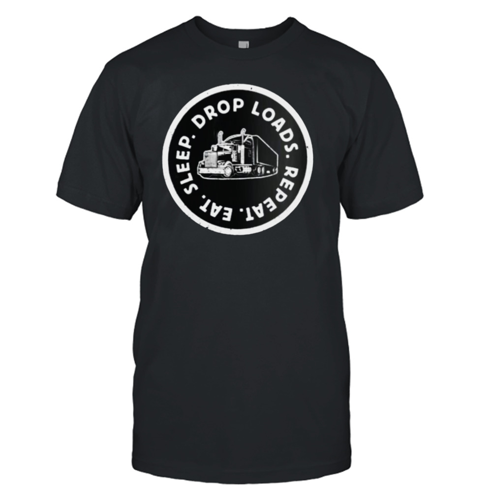 Eat Sleep Drop Loads Repeat Trucker Long Haul Truck Driver shirt