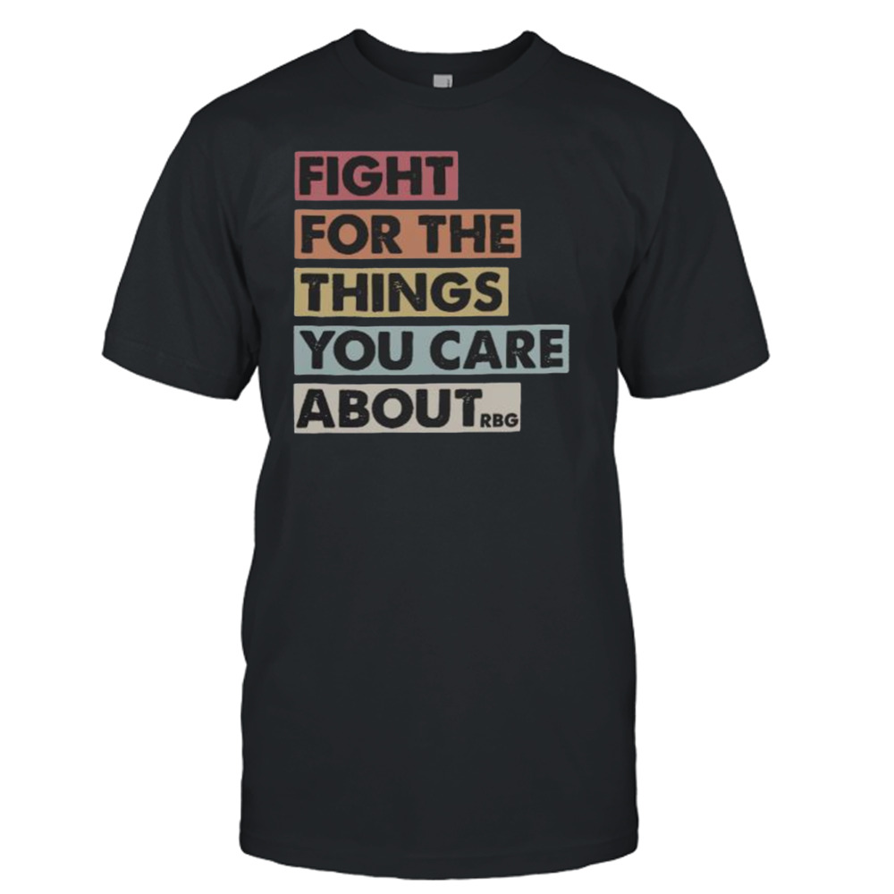 Fight for the things you care about RBG shirt