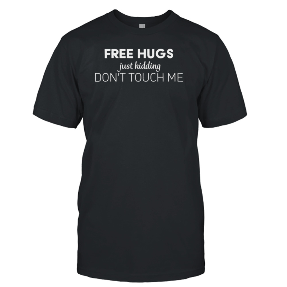 Free Hugs Just Kidding Don_t Touch Me 2023 Shirt