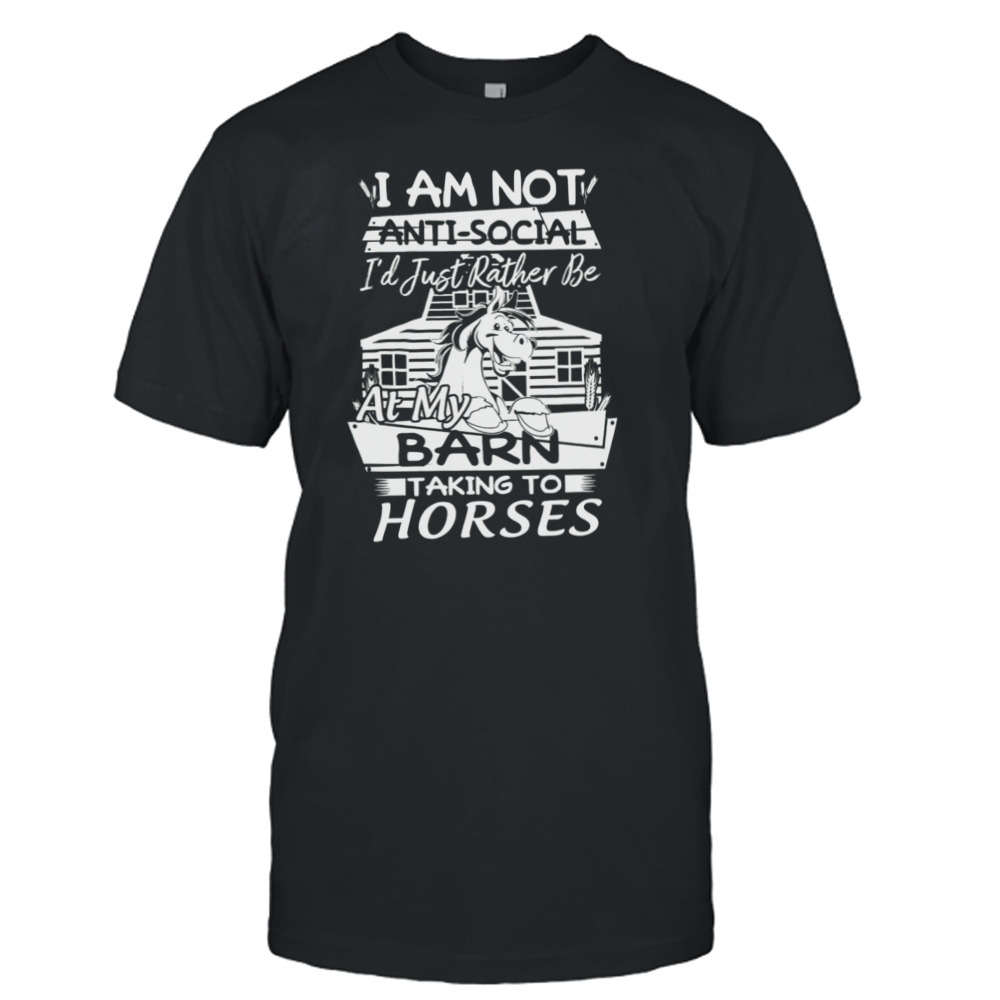 I Am Not Anti-social I’d Just Rather Be At My Barn Taking To Horses Shirt