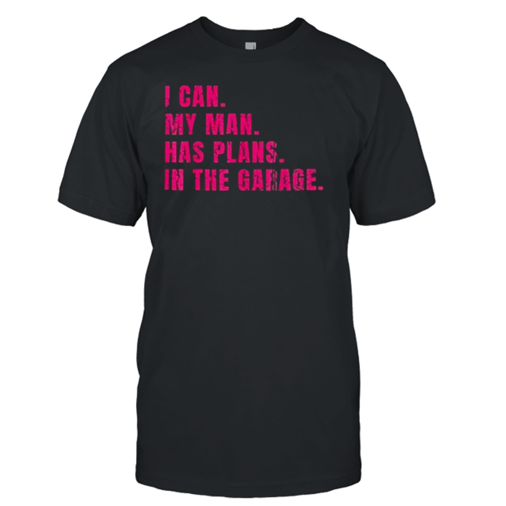 I Can My Man Has Plans In The Garage Mommy shirt