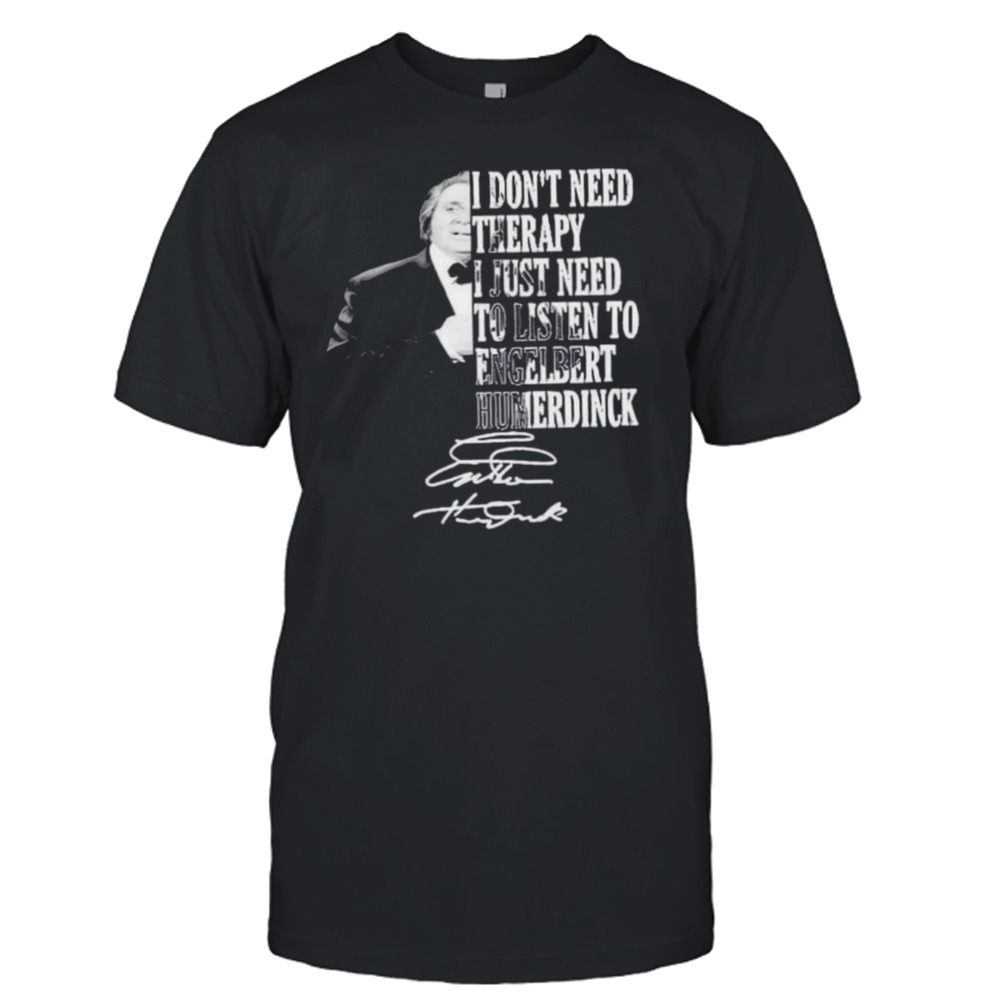 I don’t need therapy I just need to listen to engelbert humperdinck signature shirt