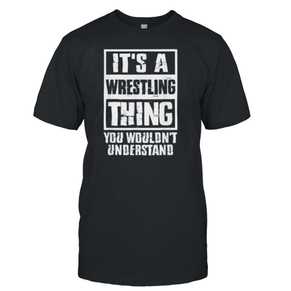 It’s A Wrestling Thing You Wouldn’t Understand shirt