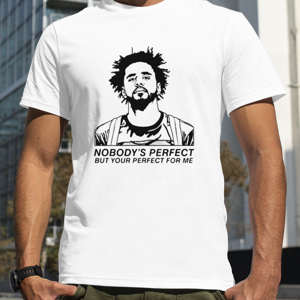J Cole Nobody’s Perfect But Your Perfect for me shirt