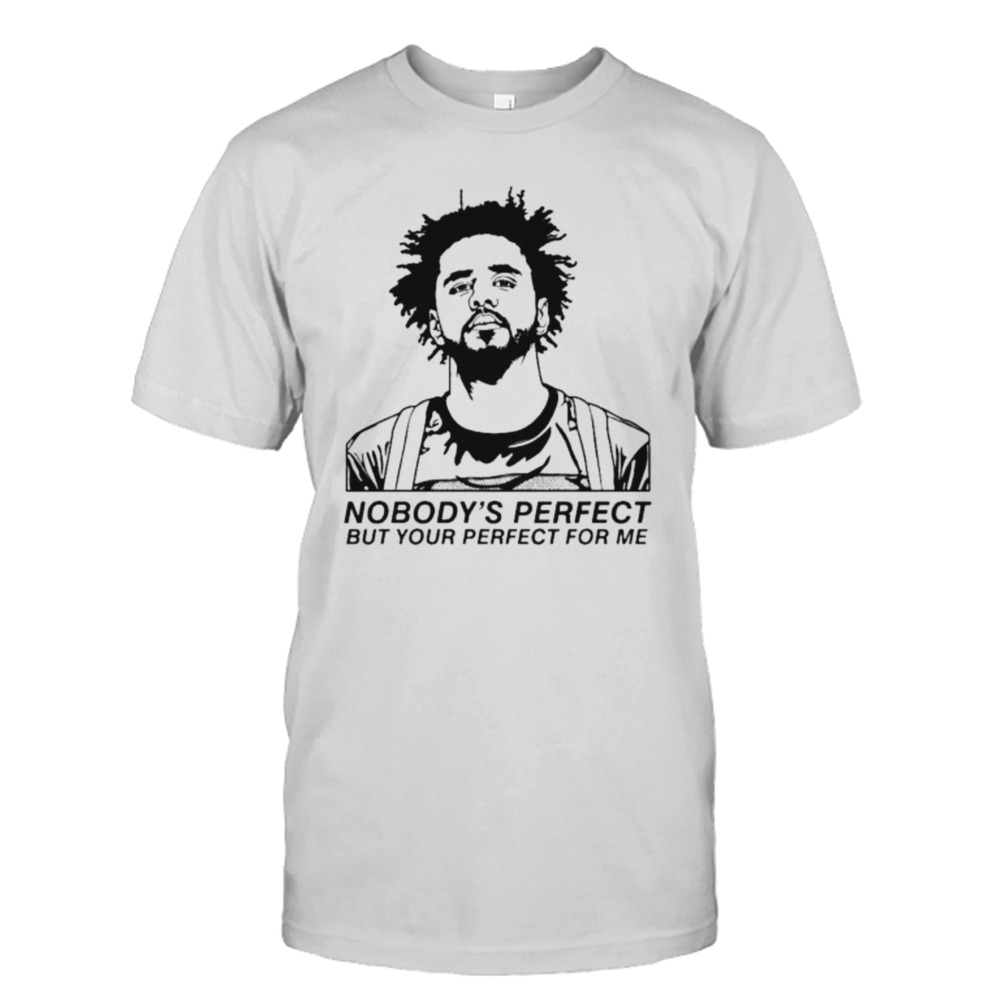 J Cole Nobody’s Perfect But Your Perfect for me shirt