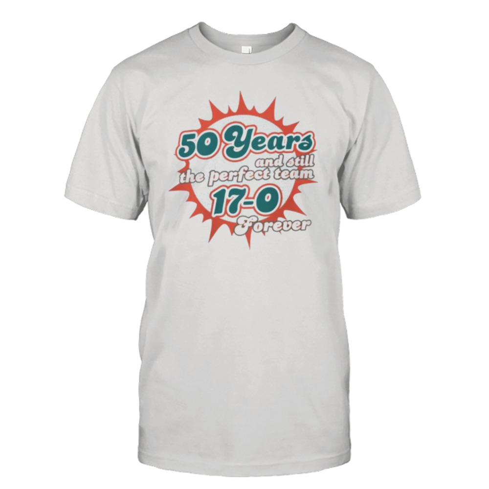 Miami Dolphins 50 Years And Still The Perfect Team 17-0 Forever Shirt