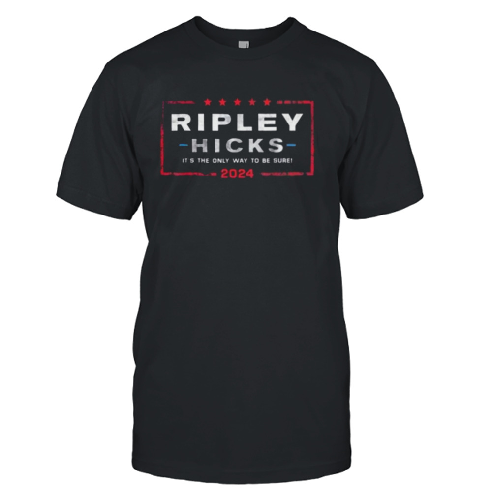 Ripley Hicks 2024 It’s The Only Way to Be Sure shirt