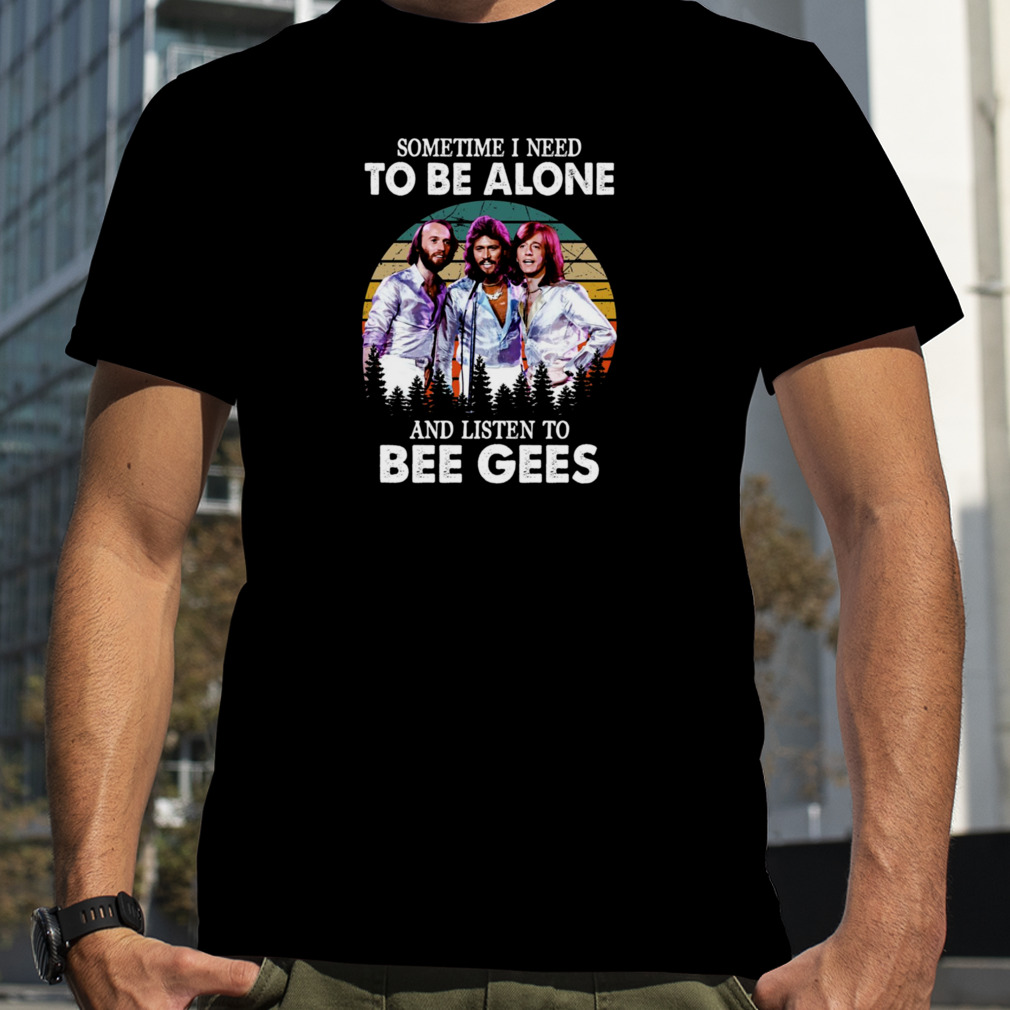 Sometimes I Need To Be Alone And Listen To Bee Gees Vintage shirt