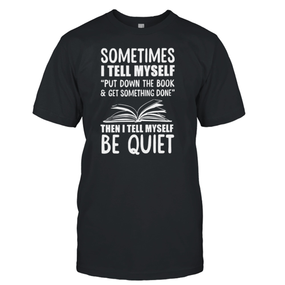 Sometimes I Tell My Self Put Down The Book And Get Something Done Shirt