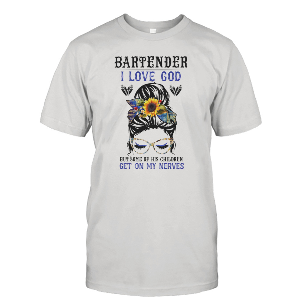 The Girl Bartender I Love God But Some Of His Children Get On My Nerves Shirt